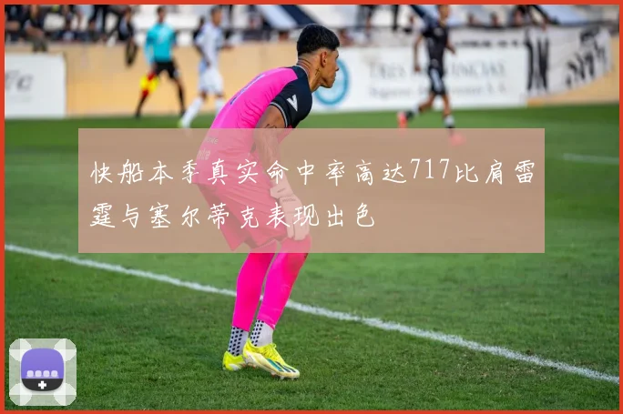 快船本季真实命中率高达717比肩雷霆与塞尔蒂克表现出色