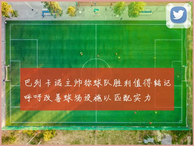 巴列卡诺主帅称球队胜利值得铭记呼吁改善球场设施以匹配实力