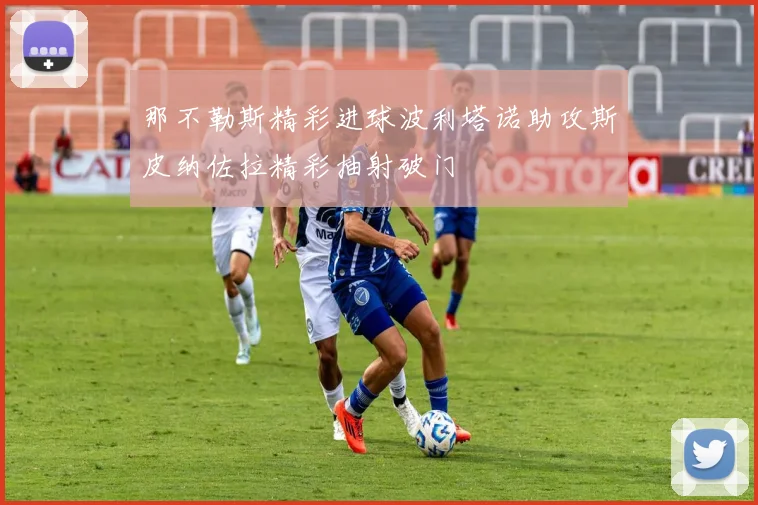 那不勒斯精彩进球波利塔诺助攻斯皮纳佐拉精彩抽射破门