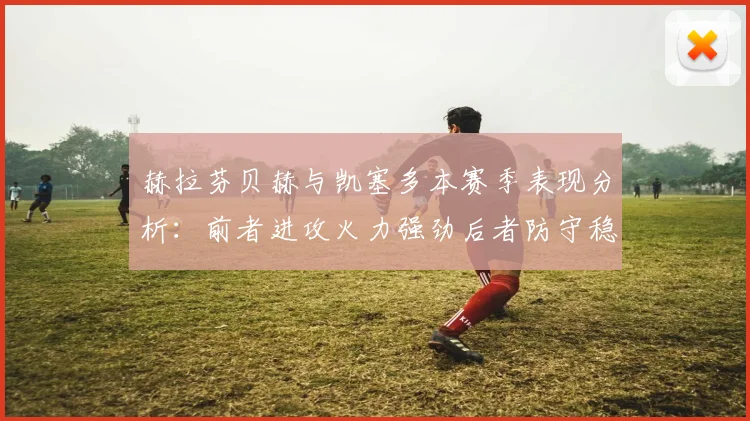 赫拉芬贝赫与凯塞多本赛季表现分析：前者进攻火力强劲后者防守稳固