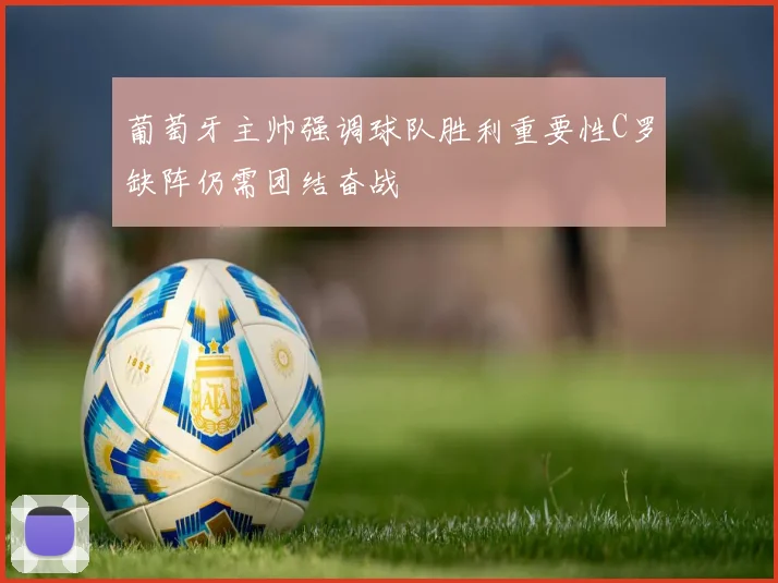 葡萄牙主帅强调球队胜利重要性C罗缺阵仍需团结奋战