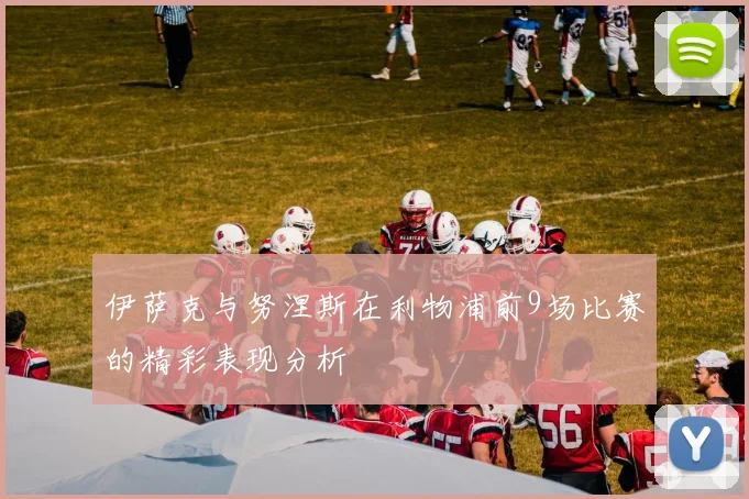 伊萨克与努涅斯在利物浦前9场比赛的精彩表现分析