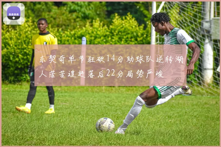 东契奇单节狂砍14分助球队逆转湖人苦苦追赶落后22分局势严峻