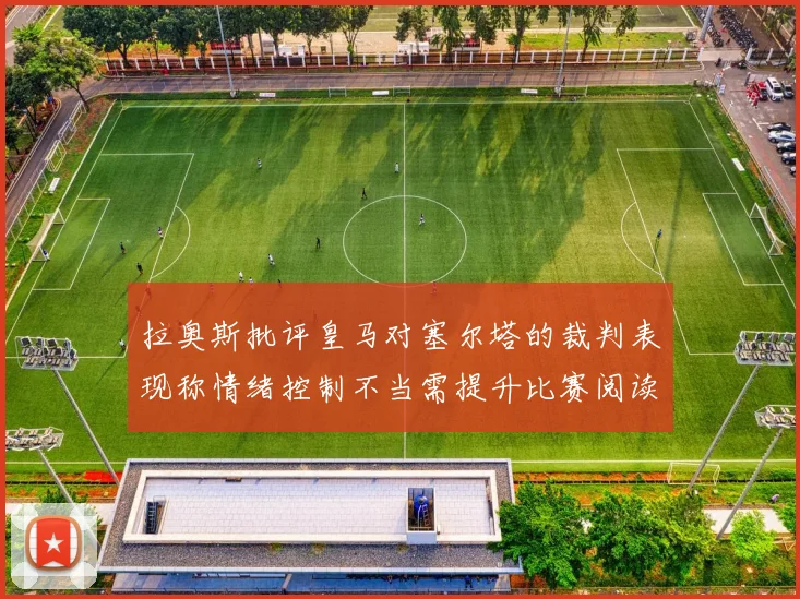 拉奥斯批评皇马对塞尔塔的裁判表现称情绪控制不当需提升比赛阅读能力