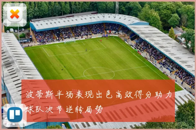波蒂斯半场表现出色高效得分助力球队次节逆转局势