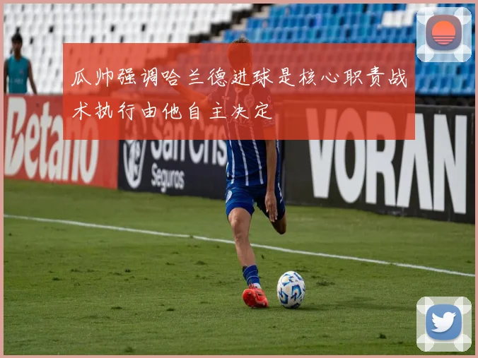 瓜帅强调哈兰德进球是核心职责战术执行由他自主决定