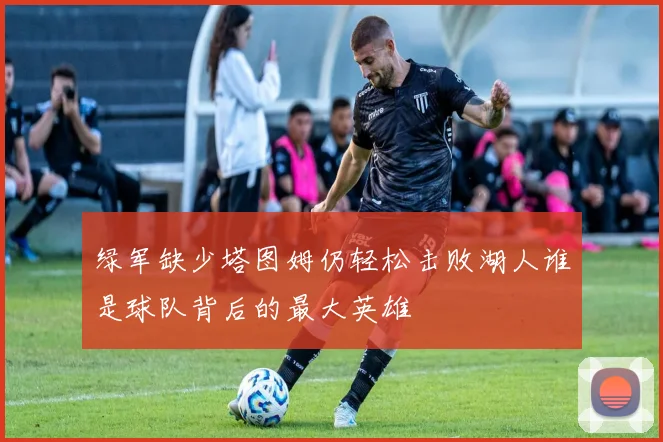绿军缺少塔图姆仍轻松击败湖人谁是球队背后的最大英雄